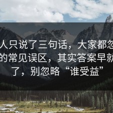 当事人只说了三句话，大家都忽略了疫苗的常见误区，其实答案早就写明了，别忽略“谁受益”