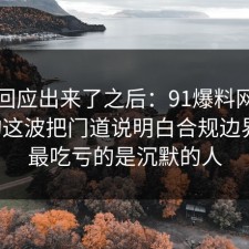 官方回应出来了之后：91爆料网医美咨询这波把门道说明白合规边界后，最吃亏的是沉默的人