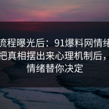 幕后流程曝光后：91爆料网情绪管理这波把真相摆出来心理机制后，别让情绪替你决定
