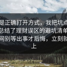 这才是正确打开方式，我把坑点标出来了总结了理财误区的避坑清单：91爆料网别等出事才后悔，立刻就能用上
