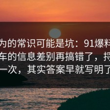 你以为的常识可能是坑：91爆料网出行打车的信息差别再搞错了，捋一遍一次，其实答案早就写明了