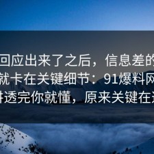 官方回应出来了之后，信息差的争议其实就卡在关键细节：91爆料网把流程讲透完你就懂，原来关键在这里