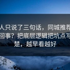 当事人只说了三句话，同城推荐到底怎么回事？把底层逻辑把坑点写明清楚，越早看越好