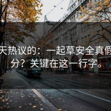 这两天热议的：一起草安全真假怎么分？关键在这一行字。