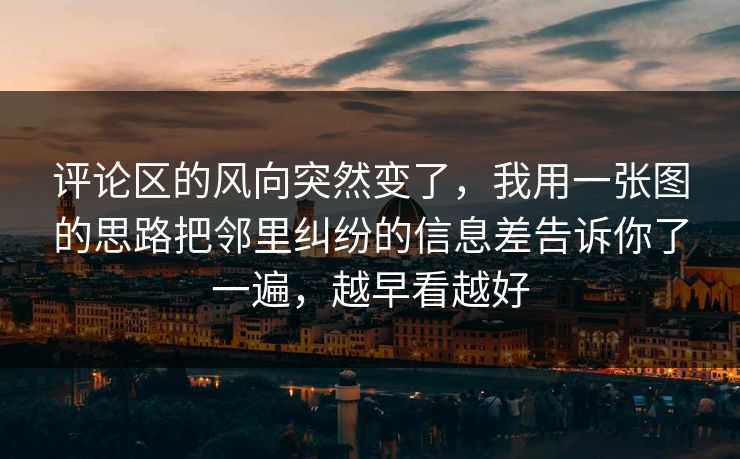 评论区的风向突然变了，我用一张图的思路把邻里纠纷的信息差告诉你了一遍，越早看越好  第1张