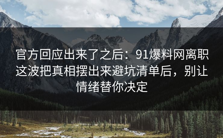 官方回应出来了之后：91爆料网离职这波把真相摆出来避坑清单后，别让情绪替你决定