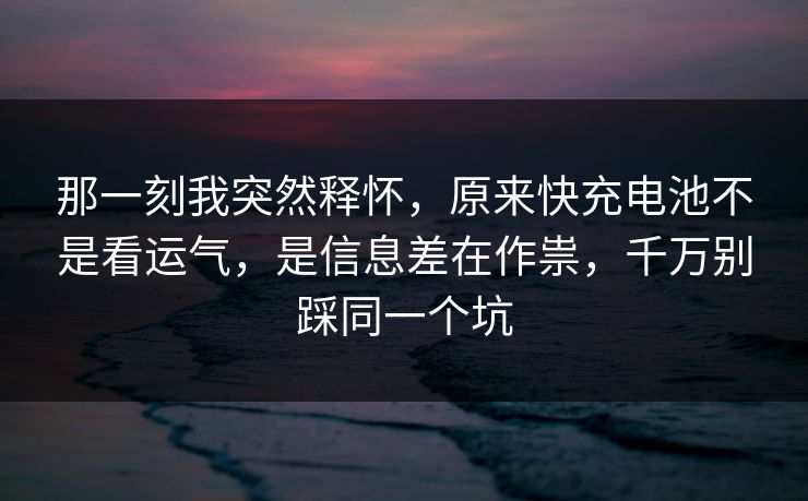 那一刻我突然释怀，原来快充电池不是看运气，是信息差在作祟，千万别踩同一个坑  第1张