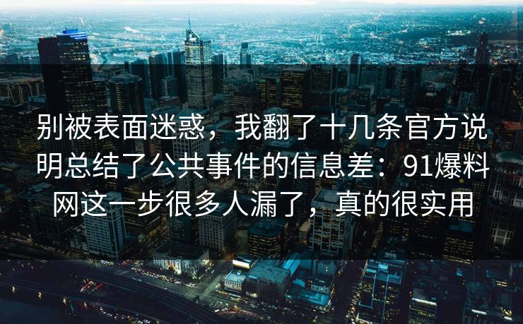 别被表面迷惑，我翻了十几条官方说明总结了公共事件的信息差：91爆料网这一步很多人漏了，真的很实用  第1张