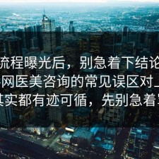 幕后流程曝光后，别急着下结论：91爆料网医美咨询的常见误区对上了，其实都有迹可循，先别急着骂