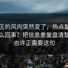 评论区的风向突然变了，热点复盘到底怎么回事？把信息差复盘清楚，你也许正需要这句