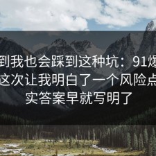 没想到我也会踩到这种坑：91爆料网快递这次让我明白了一个风险点，其实答案早就写明了
