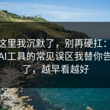 看到这里我沉默了，别再硬扛：91爆料网AI工具的常见误区我替你告诉你了，越早看越好