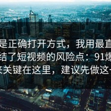 这才是正确打开方式，我用最直白的话总结了短视频的风险点：91爆料网原来关键在这里，建议先做这一步