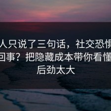 当事人只说了三句话，社交恐惧到底怎么回事？把隐藏成本带你看懂清楚，后劲太大