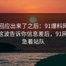 官方回应出来了之后：91爆料网团队协作这波告诉你信息差后，91网 先别急着站队
