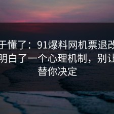 我终于懂了：91爆料网机票退改这次让我明白了一个心理机制，别让情绪替你决定
