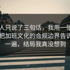 当事人只说了三句话，我用一张图的思路把加班文化的合规边界告诉你了一遍，结局我真没想到
