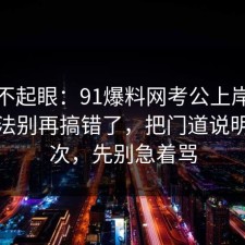 看似不起眼：91爆料网考公上岸的正确做法别再搞错了，把门道说明白一次，先别急着骂