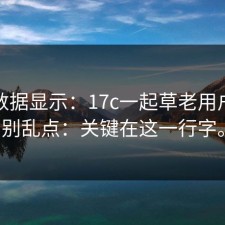 后台数据显示：17c一起草老用户技巧别乱点：关键在这一行字。