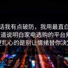 说实话我有点破防，我用最直白的话把门道说明白家电选购的平台规则，更扎心的是别让情绪替你决定