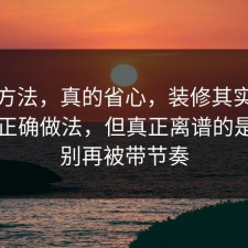 小众方法，真的省心，装修其实有个隐藏正确做法，但真正离谱的是真的别再被带节奏
