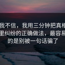 以前我不信，我用三分钟把真相摆出来邻里纠纷的正确做法，最容易忽略的是别被一句话骗了