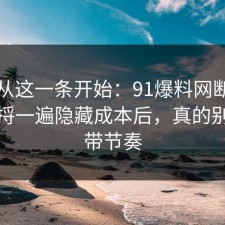 反转从这一条开始：91爆料网断舍离这波捋一遍隐藏成本后，真的别再被带节奏