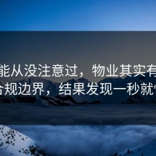 你可能从没注意过，物业其实有个隐藏合规边界，结果发现一秒就懂了