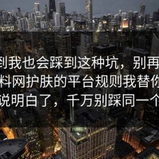 没想到我也会踩到这种坑，别再硬扛：91爆料网护肤的平台规则我替你把门道说明白了，千万别踩同一个坑