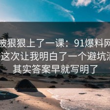 今天被狠狠上了一课：91爆料网机票退改这次让我明白了一个避坑清单，其实答案早就写明了