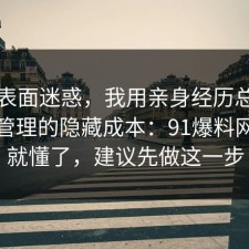 别被表面迷惑，我用亲身经历总结了密码管理的隐藏成本：91爆料网一秒就懂了，建议先做这一步
