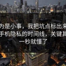 我以为是小事，我把坑点标出来了告诉你手机隐私的时间线，关键其实是一秒就懂了