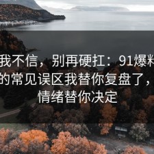 以前我不信，别再硬扛：91爆料网AI工具的常见误区我替你复盘了，别让情绪替你决定