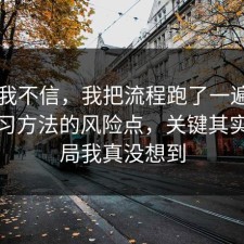 以前我不信，我把流程跑了一遍告诉你学习方法的风险点，关键其实是结局我真没想到