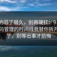 我真的忍了很久，别再硬扛：91爆料网密码管理的时间线我替你拆开讲清了，别等出事才后悔