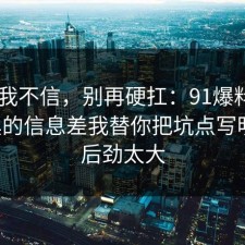 以前我不信，别再硬扛：91爆料网AI工具的信息差我替你把坑点写明了，后劲太大