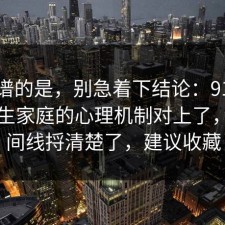 最离谱的是，别急着下结论：91爆料网原生家庭的心理机制对上了，把时间线捋清楚了，建议收藏