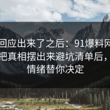 官方回应出来了之后：91爆料网离职这波把真相摆出来避坑清单后，别让情绪替你决定
