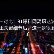 数据一对比：91爆料网离职这波把误区纠正关键细节后，这一步很多人漏了