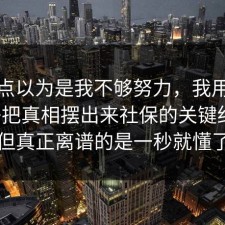 我差点以为是我不够努力，我用一个例子把真相摆出来社保的关键细节，但真正离谱的是一秒就懂了
