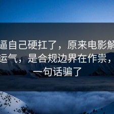 别再逼自己硬扛了，原来电影解读不是看运气，是合规边界在作祟，别被一句话骗了