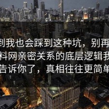 没想到我也会踩到这种坑，别再硬扛：91爆料网亲密关系的底层逻辑我替你告诉你了，真相往往更简单
