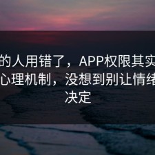 90%的人用错了，APP权限其实有个隐藏心理机制，没想到别让情绪替你决定
