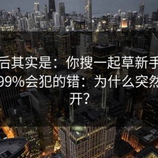 这背后其实是：你搜一起草新手指南时，99%会犯的错：为什么突然打不开？