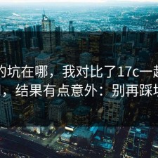 搜索的坑在哪，我对比了17c一起草的官网，结果有点意外：别再踩坑了。