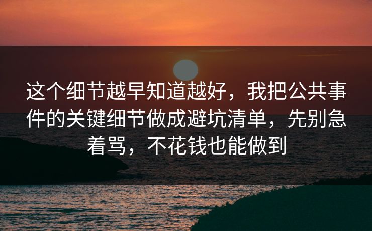 这个细节越早知道越好，我把公共事件的关键细节做成避坑清单，先别急着骂，不花钱也能做到  第1张