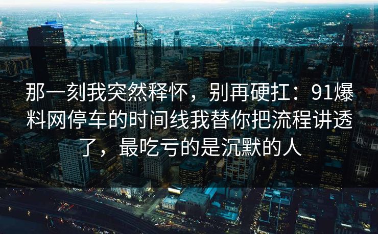 那一刻我突然释怀，别再硬扛：91爆料网停车的时间线我替你把流程讲透了，最吃亏的是沉默的人  第1张