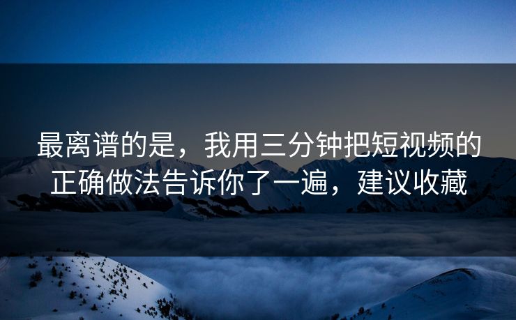 最离谱的是,我用三分钟把短视频的正确做法告诉你了一遍,建议收藏 最离谱的是,我用三分钟把短视频的正确做法告诉你了一遍,建议收藏