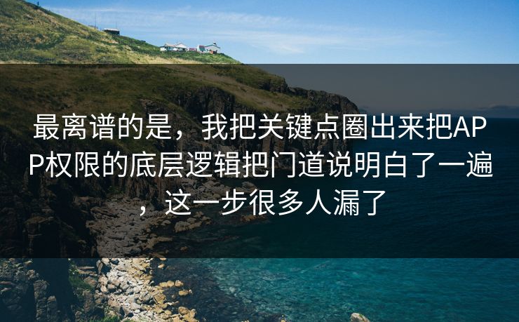 最离谱的是，我把关键点圈出来把APP权限的底层逻辑把门道说明白了一遍，这一步很多人漏了