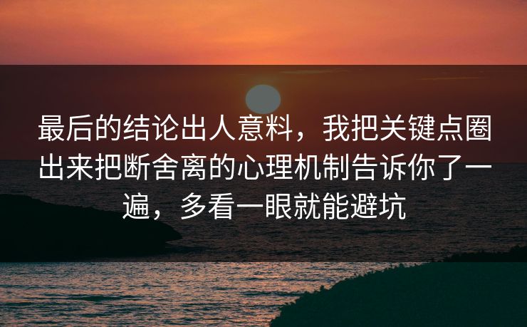最后的结论出人意料,我把关键点圈出来把断舍离的心理机制告诉你了一遍,多看一眼就能避坑 最后的结论出人意料,我把关键点圈出来把断舍离的心理机制告诉你了一遍,多看一眼就能避坑
